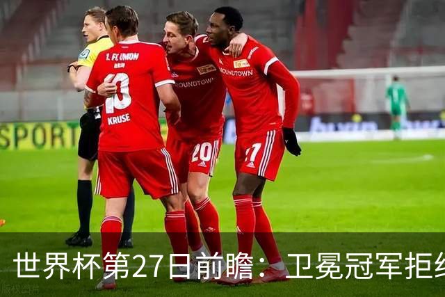 世界杯第27日前瞻：卫冕冠军拒绝翻车 梅西萨拉赫谁主沉浮