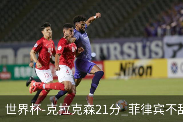 世界杯-克拉克森21分 菲律宾不敌安哥拉两连败