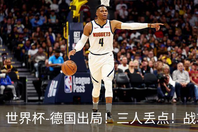 世界杯-德国出局！三人丢点！战车点球战总分4-5巴拉圭止步32强