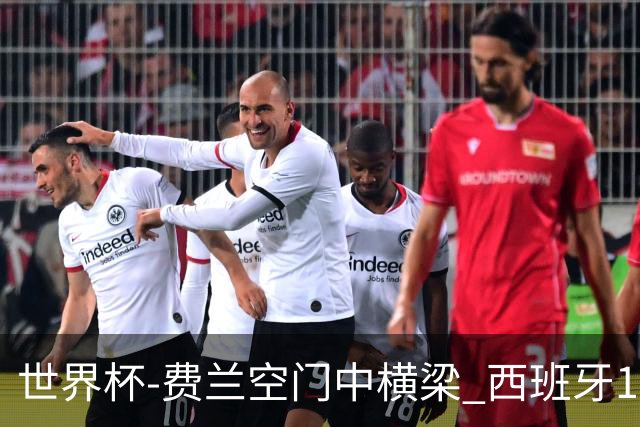 世界杯-费兰空门中横梁 西班牙12射4正半场暂0-0佛得角