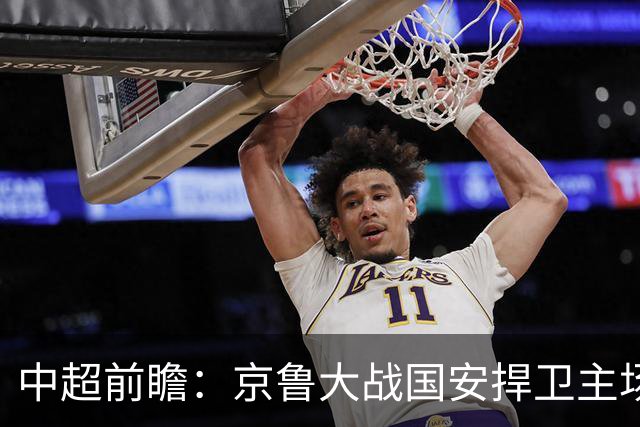 中超前瞻：京鲁大战国安捍卫主场不败 申花乘胜追击