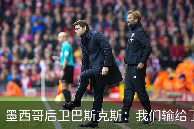 墨西哥后卫巴斯克斯：我们输给了冠军候选，已付出一切可坦然离开