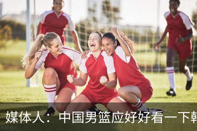 媒体人：中国男篮应好好看一下韩国队 日本这种打法并非不可战胜