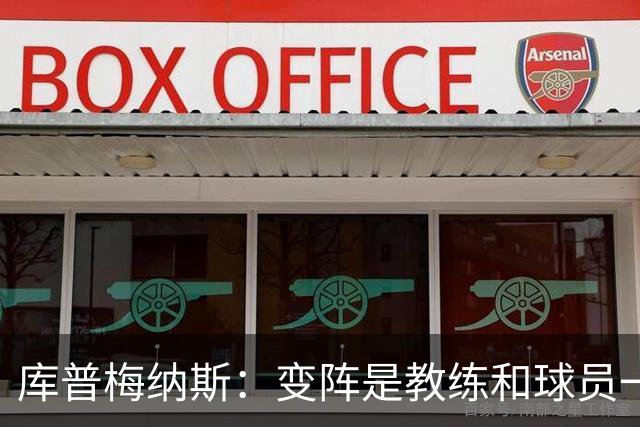 库普梅纳斯：变阵是教练和球员一起商量出来的；90分钟我们还领先