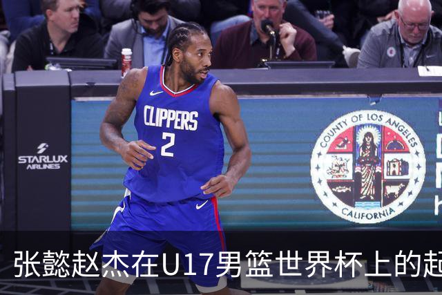 张懿赵杰在U17男篮世界杯上的起伏表现与未来发展方向
