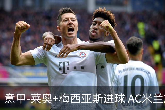 意甲-莱奥+梅西亚斯进球 AC米兰2-0止连平仍领跑