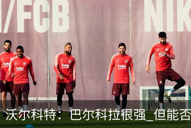 沃尔科特：巴尔科拉很强 但能否适应英超？我更倾向于买罗杰斯
