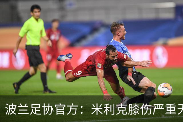波兰足协官方：米利克膝伤严重无缘欧洲杯
