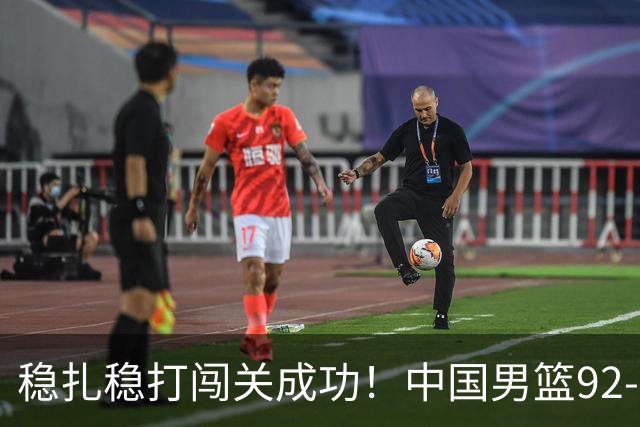 稳扎稳打闯关成功！中国男篮92-74中国台北 锁定世预赛第二阶段席位
