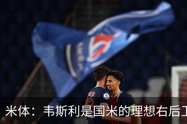 米体：韦斯利是国米的理想右后卫，弗鲁米嫩塞的古加被推荐给国米