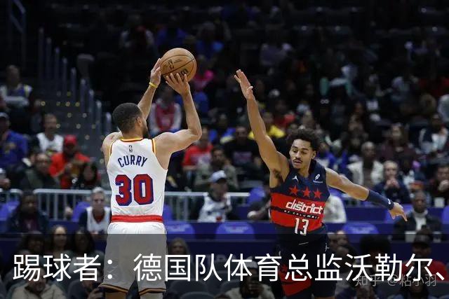 踢球者：德国队体育总监沃勒尔、总经理雷蒂希也可能离职