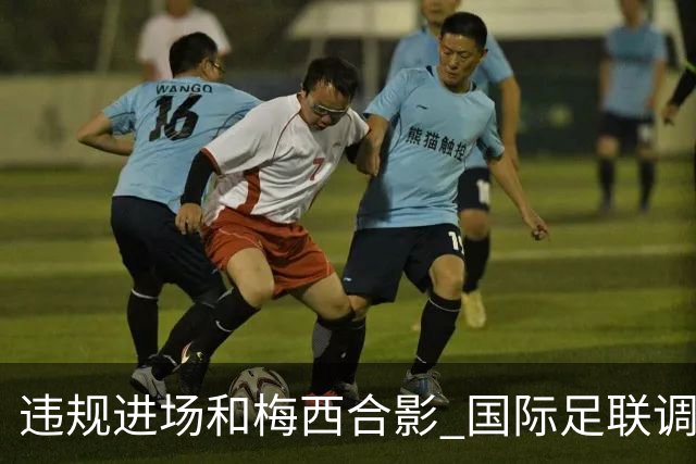 违规进场和梅西合影 国际足联调查网红撒盐哥