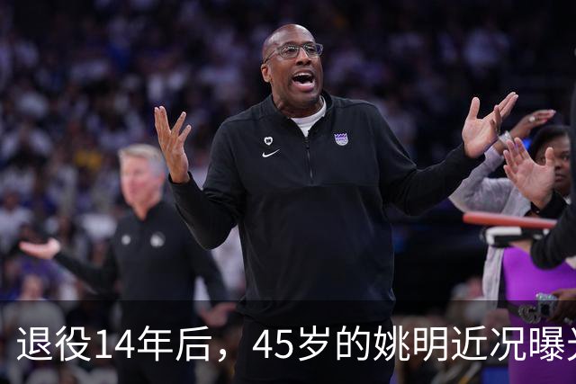 退役14年后，45岁的姚明近况曝光，面相变了，走路姿势奇怪引争议