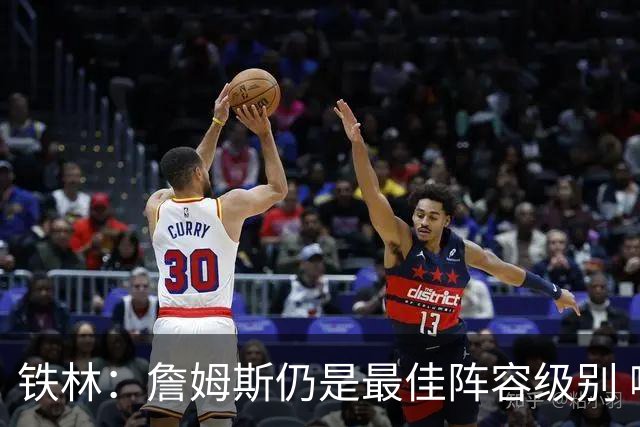 铁林：詹姆斯仍是最佳阵容级别 哪怕降薪也会拿至少三四千万