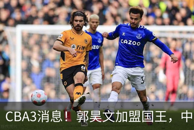 CBA3消息！郭昊文加盟国王，中国男篮抵达沈阳，杜锋观战粤BA！