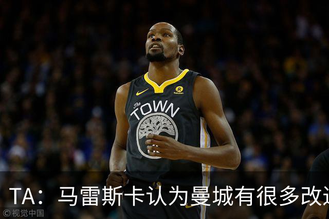 TA：马雷斯卡认为曼城有很多改进的地方 多名球员今夏可能离队